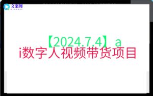 【2024.7.4】ai数字人视频带货项目