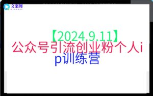 【2024.9.11】公众号引流创业粉个人ip训练营