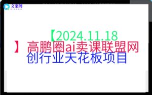 【2024.11.18】高鹏圈ai卖课联盟网创行业天花板项目