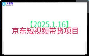 【2025.1.16】京东短视频带货项目