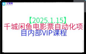 【2025.1.15】千城闲鱼电影票自动化项目内部VIP课程