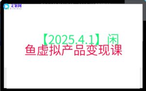 【2025.4.1】闲鱼虚拟产品变现课