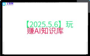 【2025.5.6】玩赚AI知识库